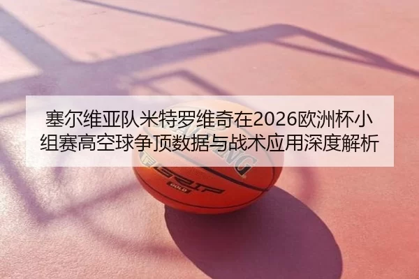 sai-er-wei-ya-dui-mi-te-luo-wei-qi-zai-ou-zhou-bei-xiao-zu-sai-gao-kong-qiu-zheng-ding-shu-ju-yu-zhan-shu-ying-yong-2-652.jpg